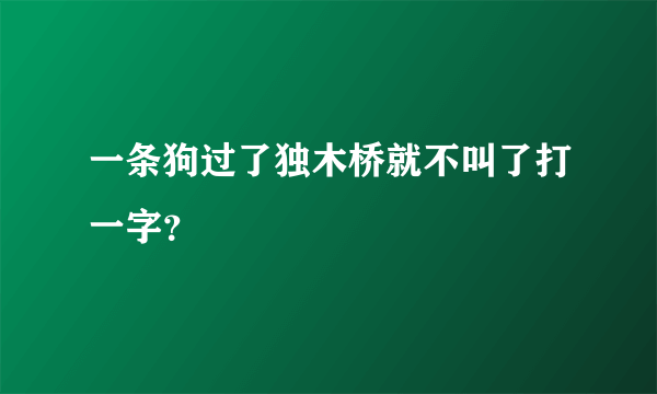 一条狗过了独木桥就不叫了打一字？