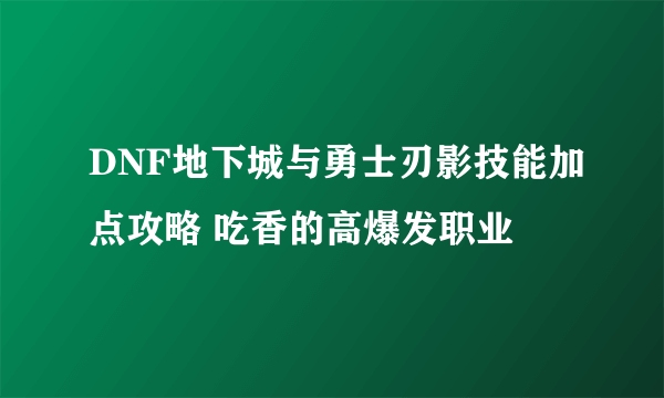 DNF地下城与勇士刃影技能加点攻略 吃香的高爆发职业