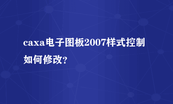 caxa电子图板2007样式控制如何修改？