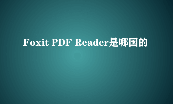 Foxit PDF Reader是哪国的