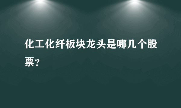 化工化纤板块龙头是哪几个股票？