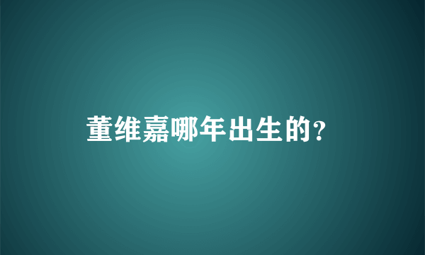 董维嘉哪年出生的？