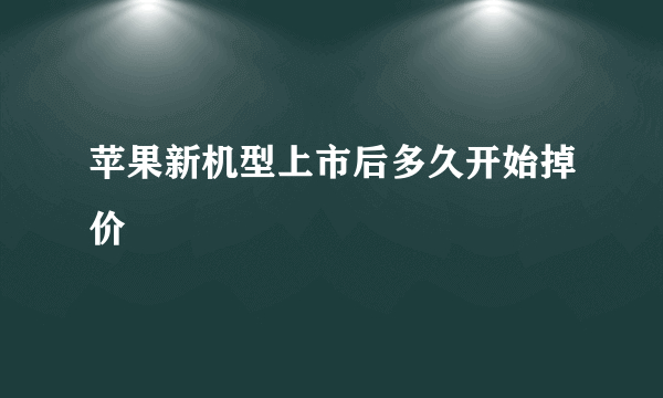 苹果新机型上市后多久开始掉价