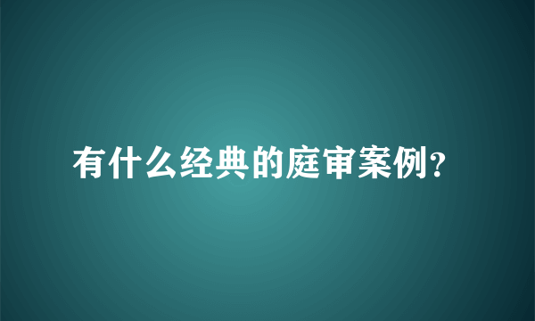 有什么经典的庭审案例？