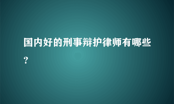 国内好的刑事辩护律师有哪些？