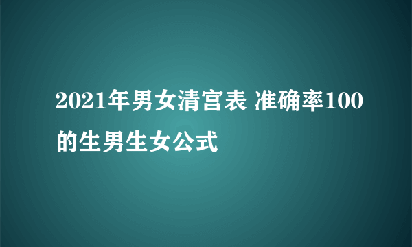 2021年男女清宫表 准确率100的生男生女公式