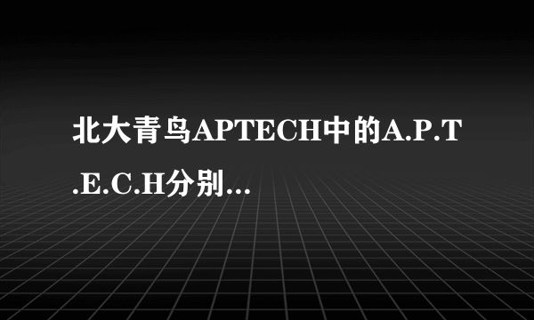 北大青鸟APTECH中的A.P.T.E.C.H分别代表什么?如题 谢谢了