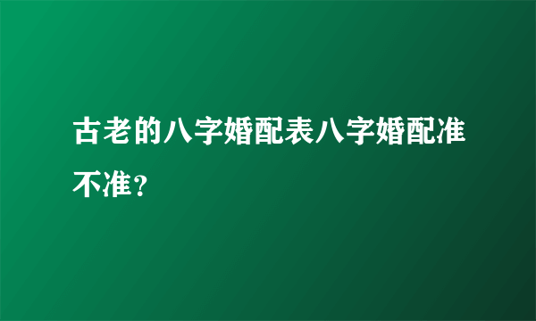 古老的八字婚配表八字婚配准不准？