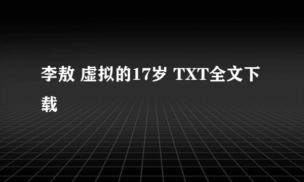 李敖 虚拟的17岁 TXT全文下载