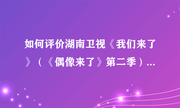 如何评价湖南卫视《我们来了》（《偶像来了》第二季）中女神们的表现？