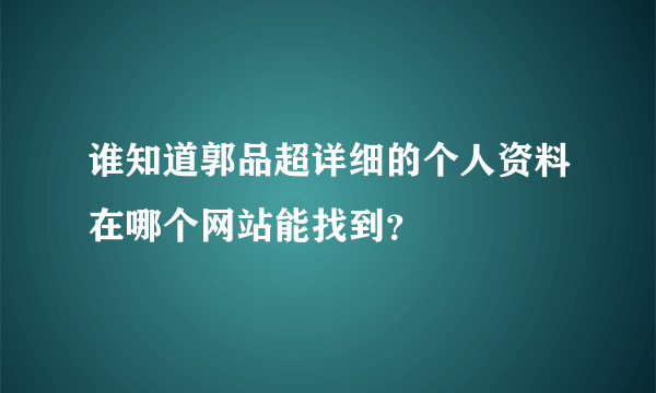 谁知道郭品超详细的个人资料在哪个网站能找到？