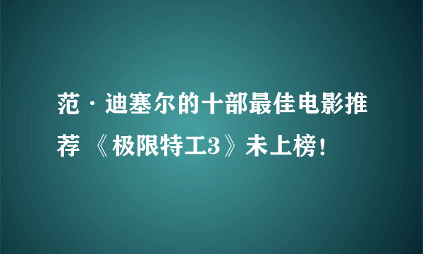 范·迪塞尔的十部最佳电影推荐 《极限特工3》未上榜！