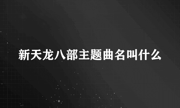 新天龙八部主题曲名叫什么