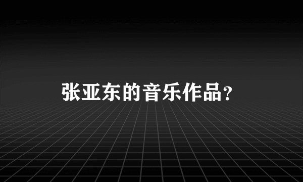 张亚东的音乐作品？