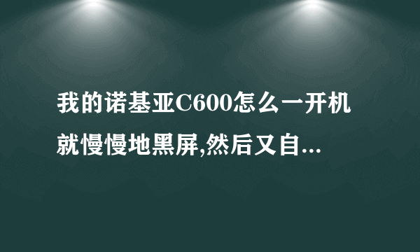 我的诺基亚C600怎么一开机就慢慢地黑屏,然后又自动开机...一直重复着。是什么問題呢?