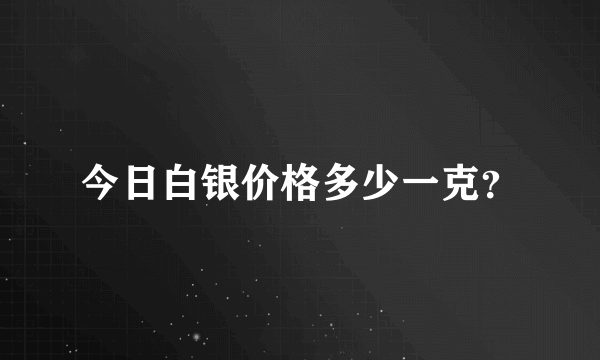 今日白银价格多少一克？