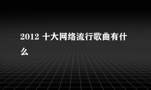 2012 十大网络流行歌曲有什么