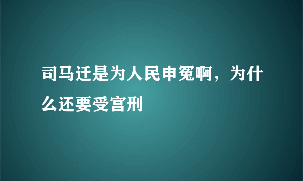 司马迁是为人民申冤啊，为什么还要受宫刑