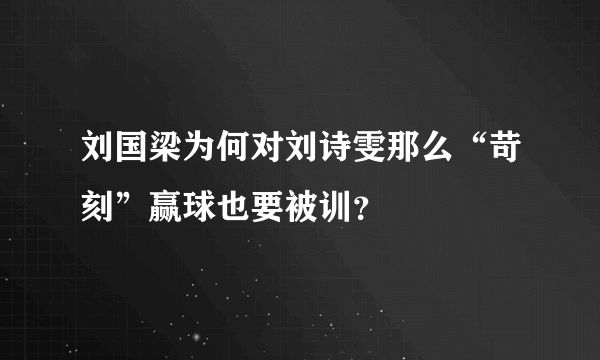 刘国梁为何对刘诗雯那么“苛刻”赢球也要被训？