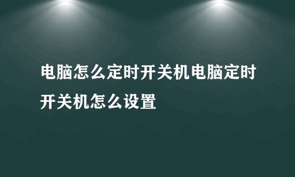 电脑怎么定时开关机电脑定时开关机怎么设置