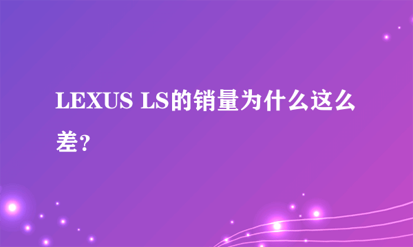 LEXUS LS的销量为什么这么差？