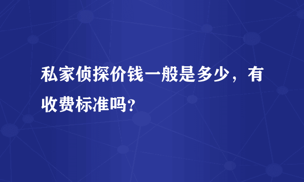 私家侦探价钱一般是多少，有收费标准吗？