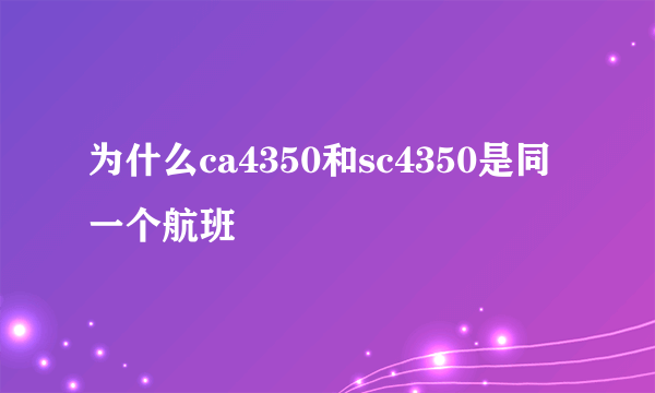 为什么ca4350和sc4350是同一个航班