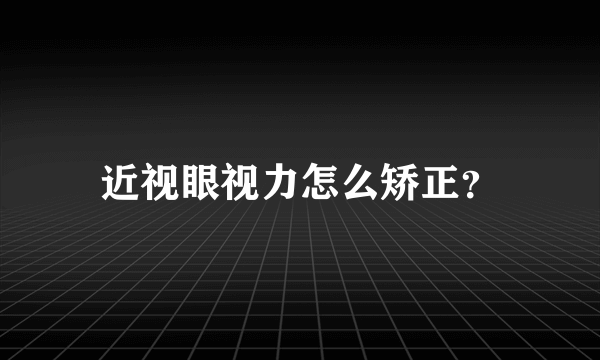 近视眼视力怎么矫正？