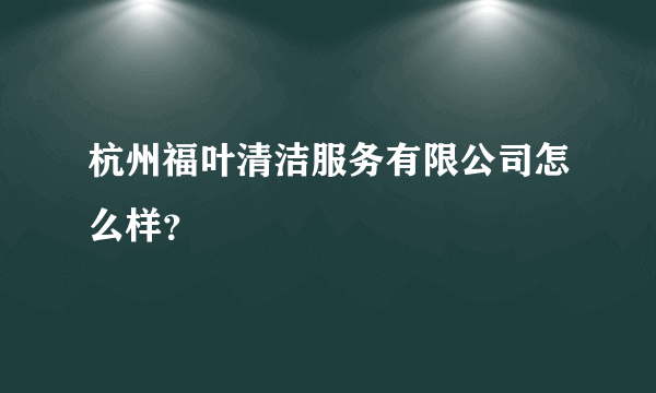 杭州福叶清洁服务有限公司怎么样？