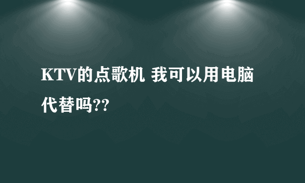 KTV的点歌机 我可以用电脑代替吗??