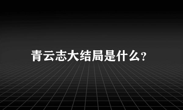 青云志大结局是什么？