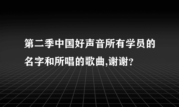 第二季中国好声音所有学员的名字和所唱的歌曲,谢谢？