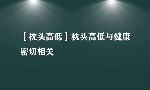 【枕头高低】枕头高低与健康密切相关