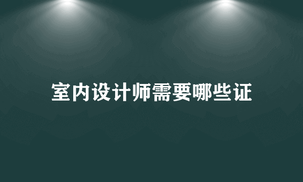 室内设计师需要哪些证