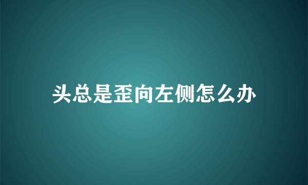 头总是歪向左侧怎么办