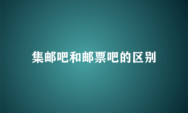 集邮吧和邮票吧的区别