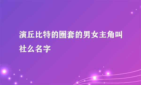 演丘比特的圈套的男女主角叫社么名字