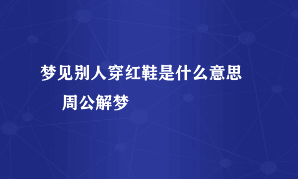 梦见别人穿红鞋是什么意思 – 周公解梦