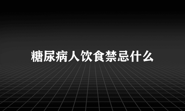 糖尿病人饮食禁忌什么