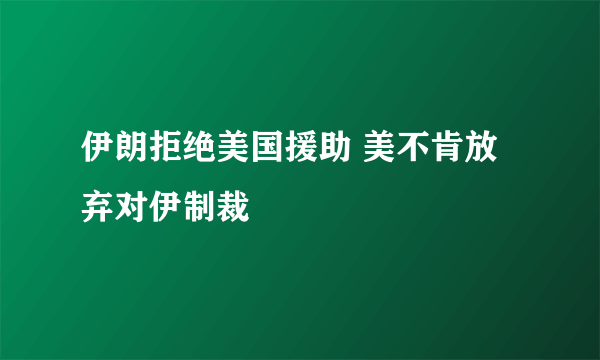 伊朗拒绝美国援助 美不肯放弃对伊制裁