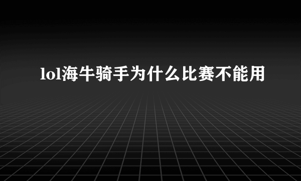 lol海牛骑手为什么比赛不能用