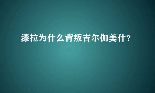 漆拉为什么背叛吉尔伽美什？