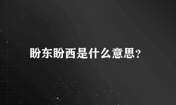 盼东盼西是什么意思？