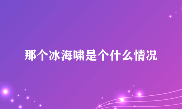 那个冰海啸是个什么情况