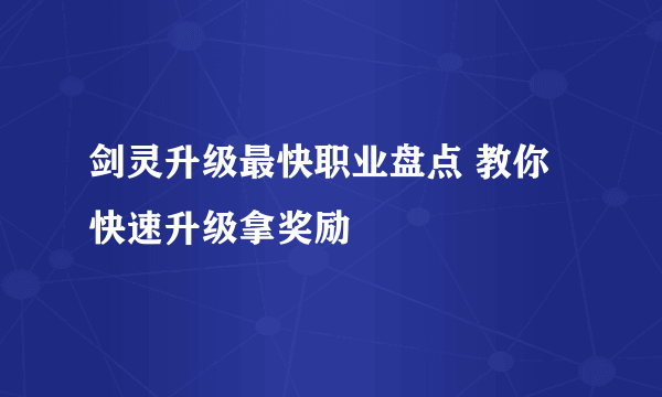 剑灵升级最快职业盘点 教你快速升级拿奖励