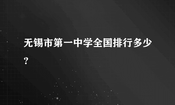 无锡市第一中学全国排行多少？