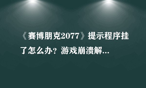 《赛博朋克2077》提示程序挂了怎么办？游戏崩溃解决方法分享