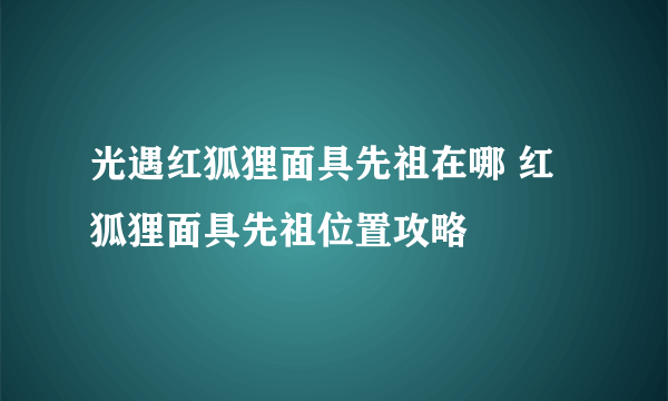 光遇红狐狸面具先祖在哪 红狐狸面具先祖位置攻略