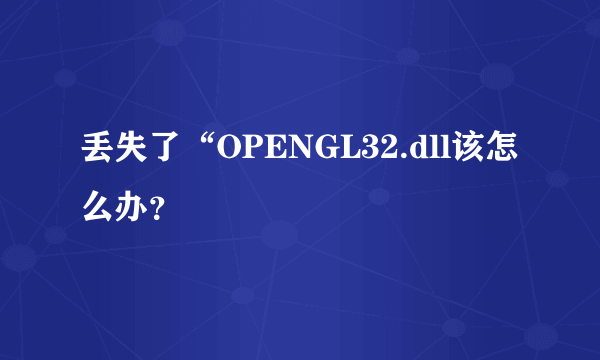 丢失了“OPENGL32.dll该怎么办？