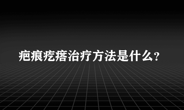 疤痕疙瘩治疗方法是什么？